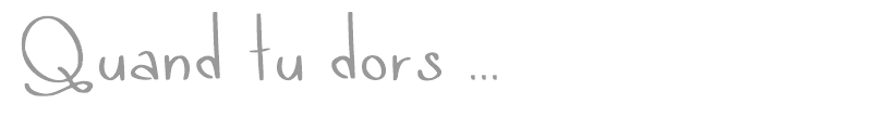 Quand tu dors ...