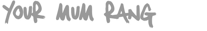 Your Mum Rang