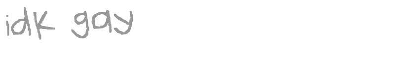 idk gay