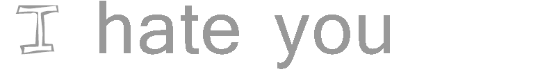 I hate you