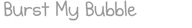 Burst My Bubble